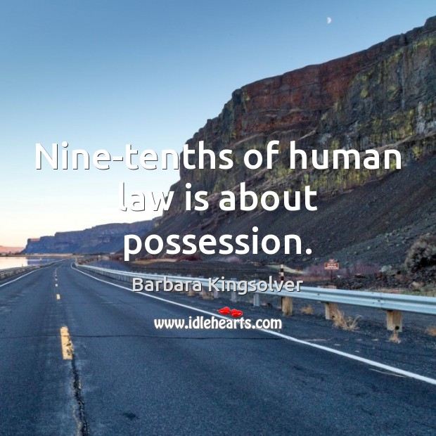 Nine-tenths of human law is about possession. Barbara Kingsolver Picture Quote