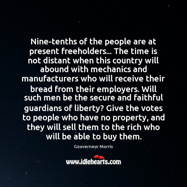 Nine-tenths of the people are at present freeholders… The time is not Gouverneur Morris Picture Quote