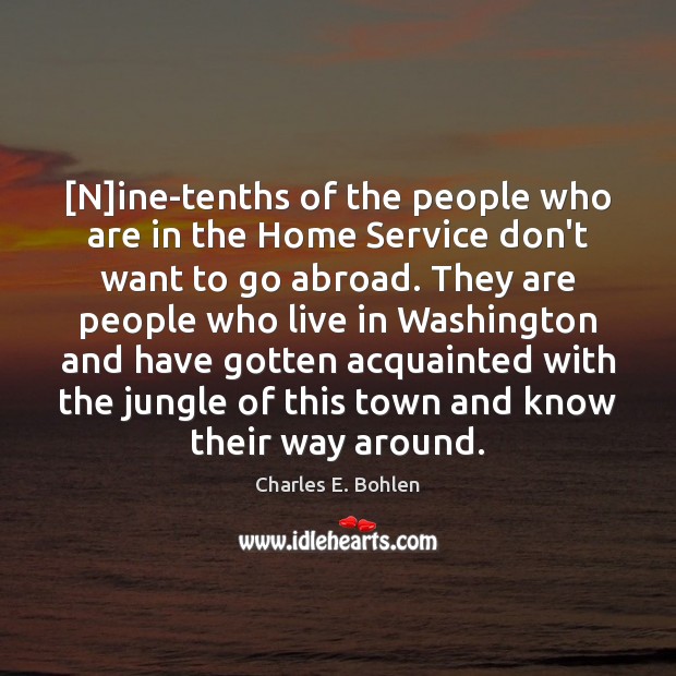 [N]ine-tenths of the people who are in the Home Service don’t Charles E. Bohlen Picture Quote