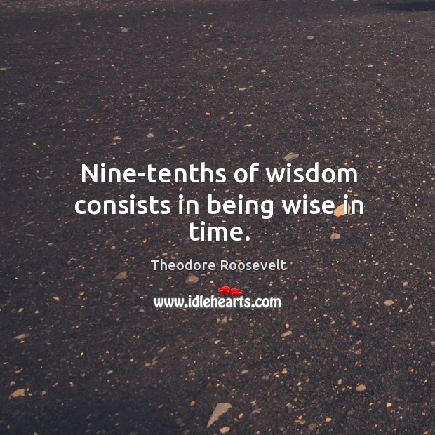 Nine-tenths of wisdom consists in being wise in time. Theodore Roosevelt Picture Quote