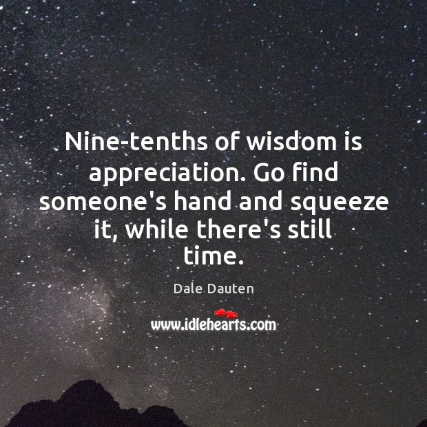 Nine-tenths of wisdom is appreciation. Go find someone’s hand and squeeze it, Dale Dauten Picture Quote