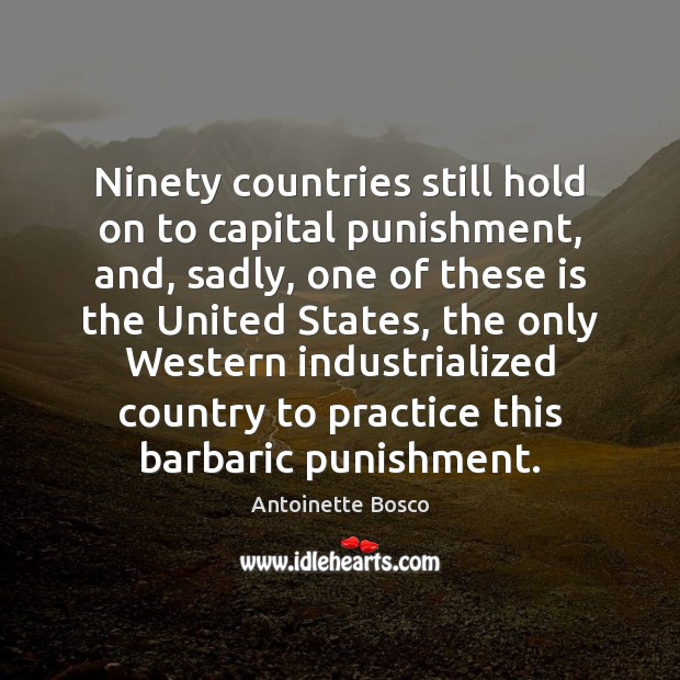 Ninety countries still hold on to capital punishment, and, sadly, one of Antoinette Bosco Picture Quote