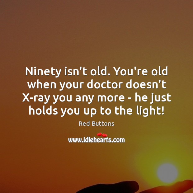 Ninety isn’t old. You’re old when your doctor doesn’t X-ray you any Red Buttons Picture Quote