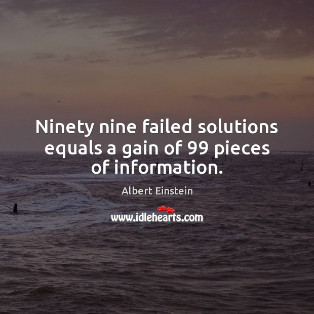 Ninety nine failed solutions equals a gain of 99 pieces of information. Image