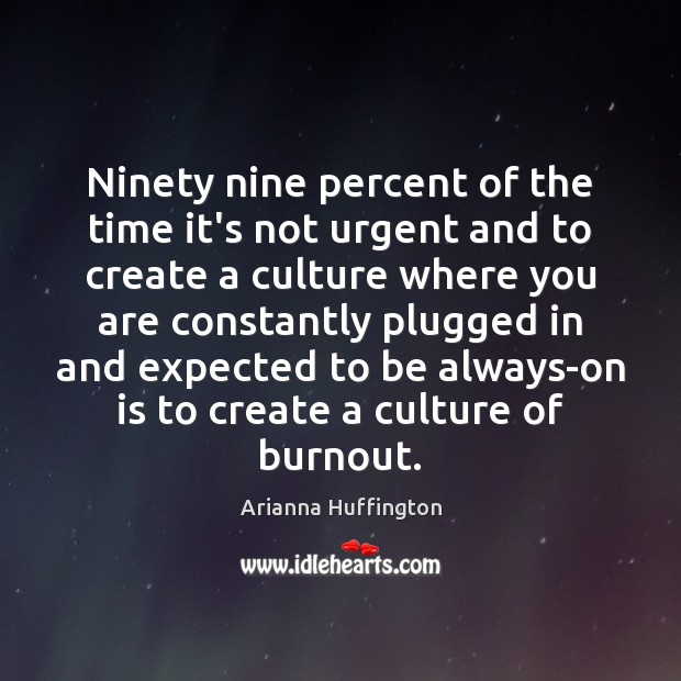 Ninety nine percent of the time it’s not urgent and to create Arianna Huffington Picture Quote