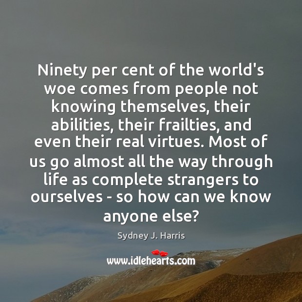 Ninety per cent of the world’s woe comes from people not knowing Image