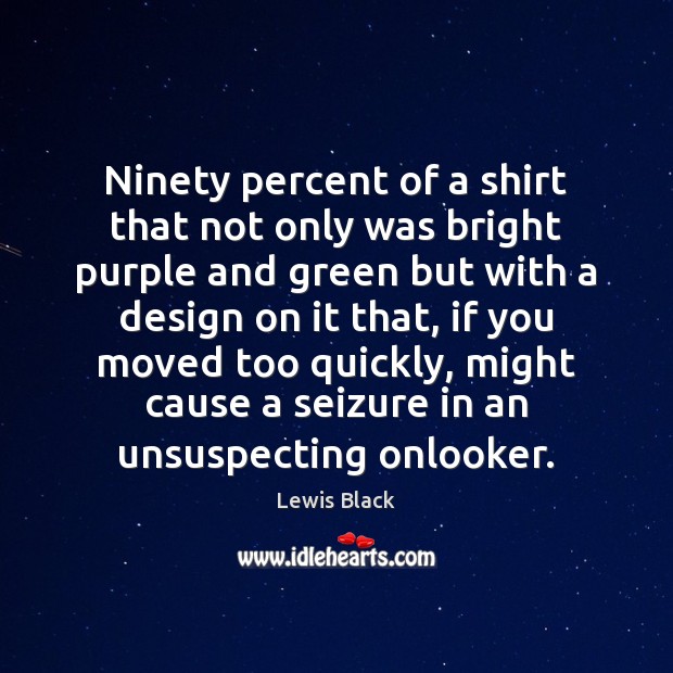 Ninety percent of a shirt that not only was bright purple and Lewis Black Picture Quote