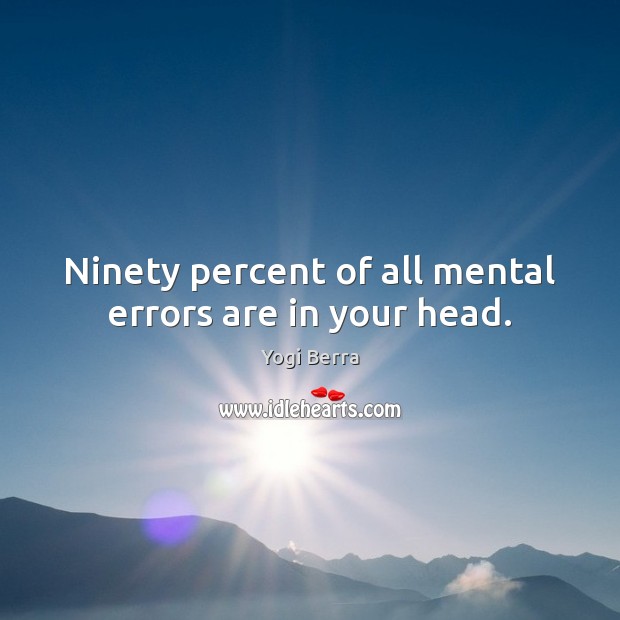 Ninety percent of all mental errors are in your head. Yogi Berra Picture Quote