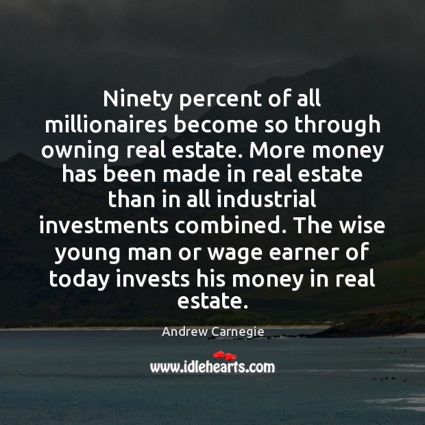 Ninety percent of all millionaires become so through owning real estate. More Andrew Carnegie Picture Quote