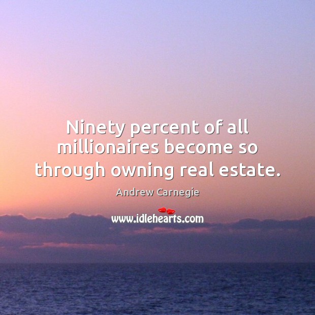 Ninety percent of all millionaires become so through owning real estate. Andrew Carnegie Picture Quote