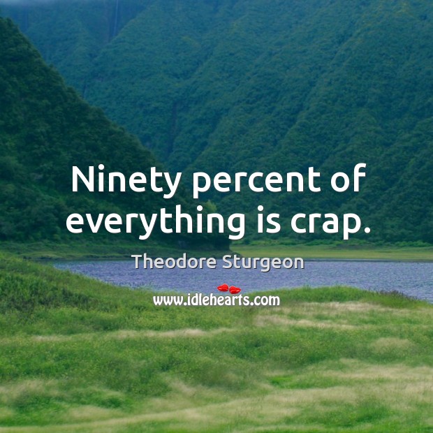 Ninety percent of everything is crap. Theodore Sturgeon Picture Quote