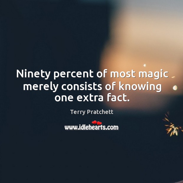 Ninety percent of most magic merely consists of knowing one extra fact. Image