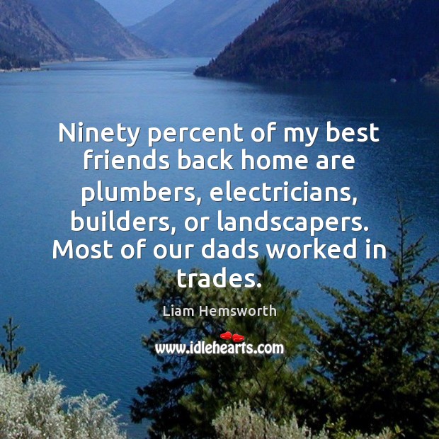 Ninety percent of my best friends back home are plumbers, electricians, builders, Liam Hemsworth Picture Quote