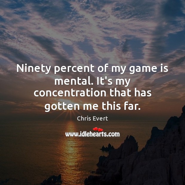 Ninety percent of my game is mental. It’s my concentration that has gotten me this far. Chris Evert Picture Quote