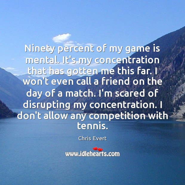 Ninety percent of my game is mental. It’s my concentration that has Chris Evert Picture Quote