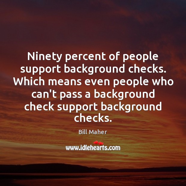 Ninety percent of people support background checks. Which means even people who Bill Maher Picture Quote