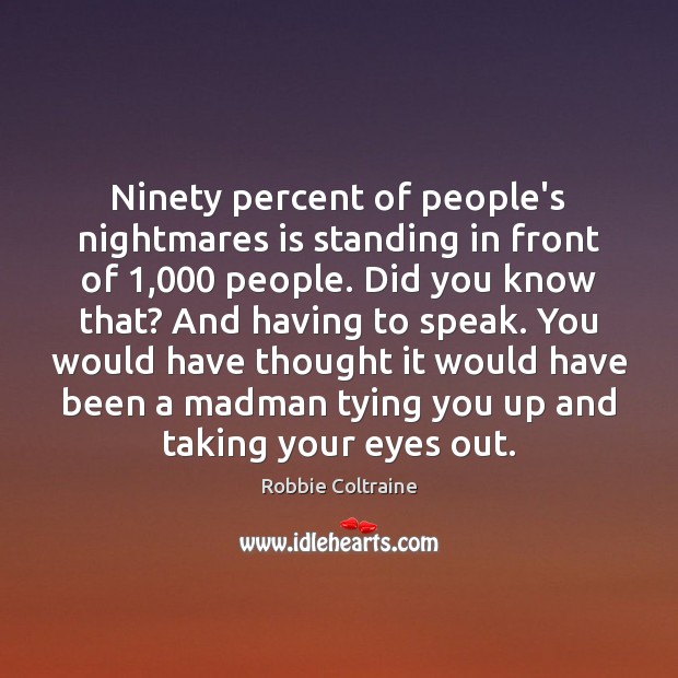 Ninety percent of people’s nightmares is standing in front of 1,000 people. Did Robbie Coltraine Picture Quote
