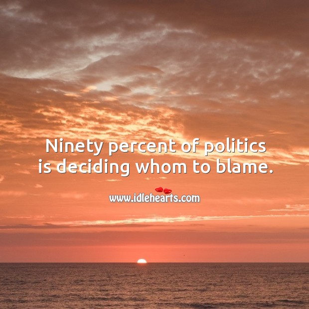 Ninety percent of politics is deciding whom to blame. Politics Quotes Image