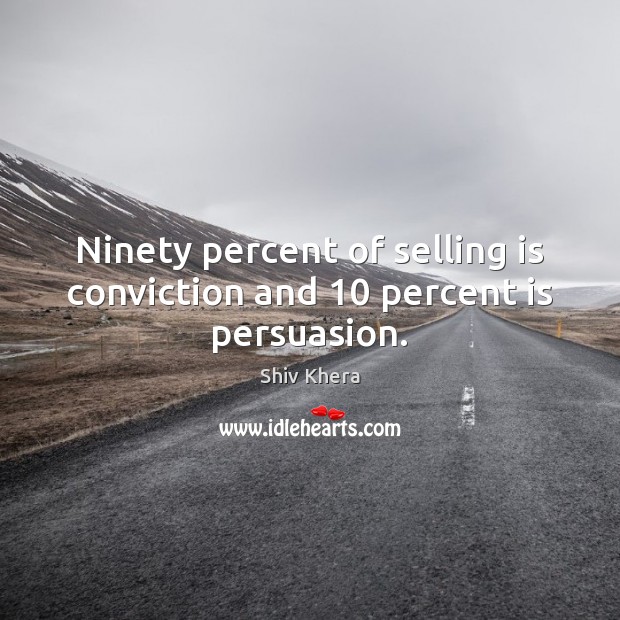 Ninety percent of selling is conviction and 10 percent is persuasion. Shiv Khera Picture Quote