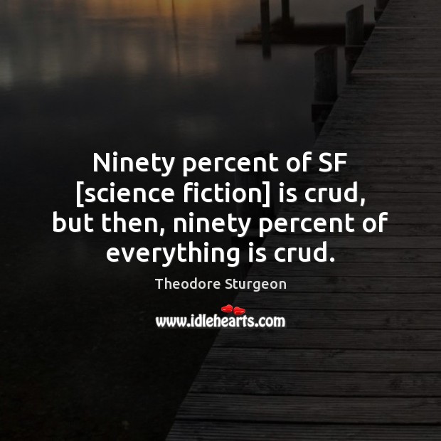Ninety percent of SF [science fiction] is crud, but then, ninety percent Theodore Sturgeon Picture Quote