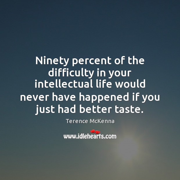 Ninety percent of the difficulty in your intellectual life would never have Terence McKenna Picture Quote