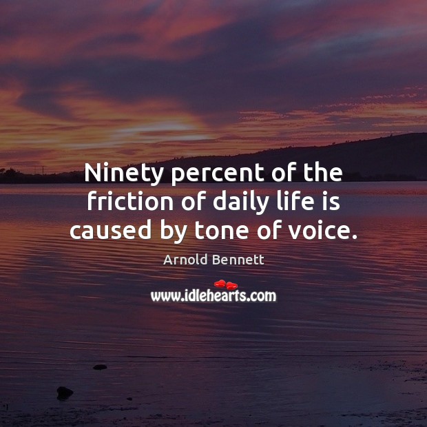 Ninety percent of the friction of daily life is caused by tone of voice. Arnold Bennett Picture Quote