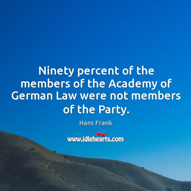 Ninety percent of the members of the academy of german law were not members of the party. Hans Frank Picture Quote