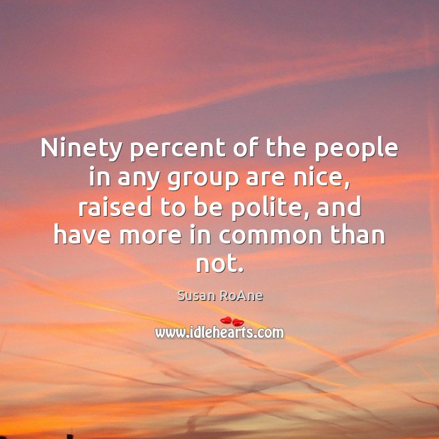 Ninety percent of the people in any group are nice, raised to Susan RoAne Picture Quote