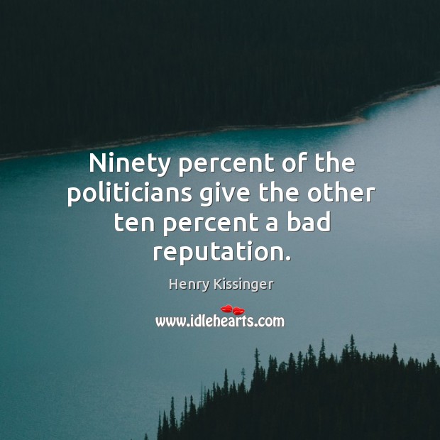 Ninety percent of the politicians give the other ten percent a bad reputation. Henry Kissinger Picture Quote
