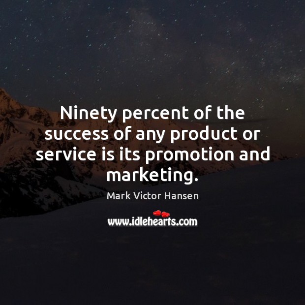 Ninety percent of the success of any product or service is its promotion and marketing. Image