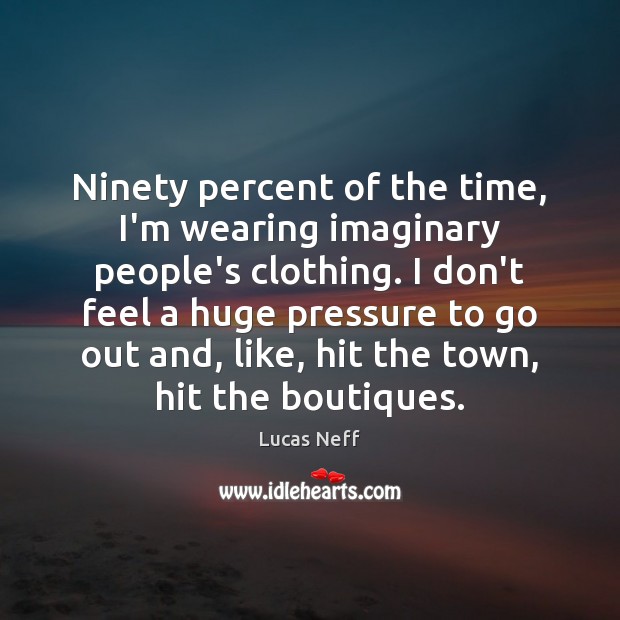 Ninety percent of the time, I’m wearing imaginary people’s clothing. I don’t Lucas Neff Picture Quote