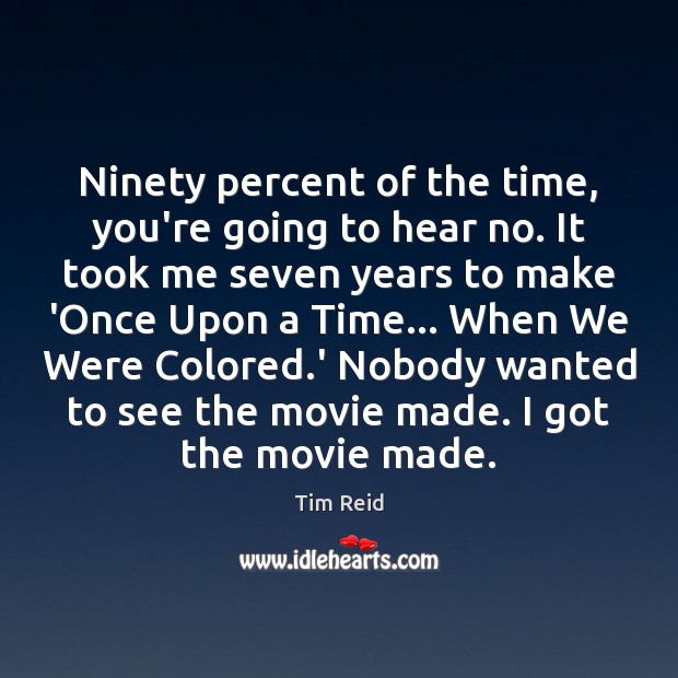 Ninety percent of the time, you’re going to hear no. It took Tim Reid Picture Quote