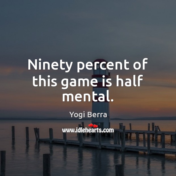 Ninety percent of this game is half mental. Yogi Berra Picture Quote