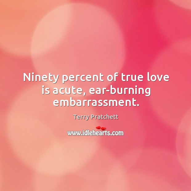 Ninety percent of true love is acute, ear-burning embarrassment. Terry Pratchett Picture Quote
