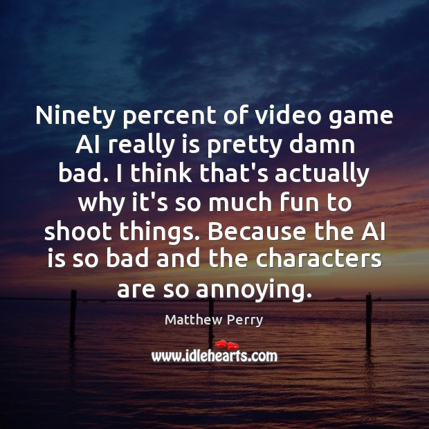 Ninety percent of video game AI really is pretty damn bad. I 