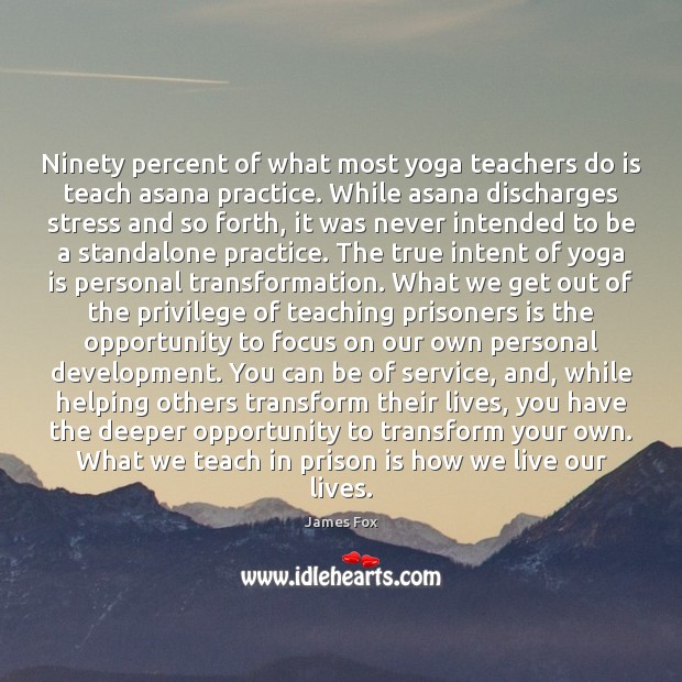 Ninety percent of what most yoga teachers do is teach asana practice. 