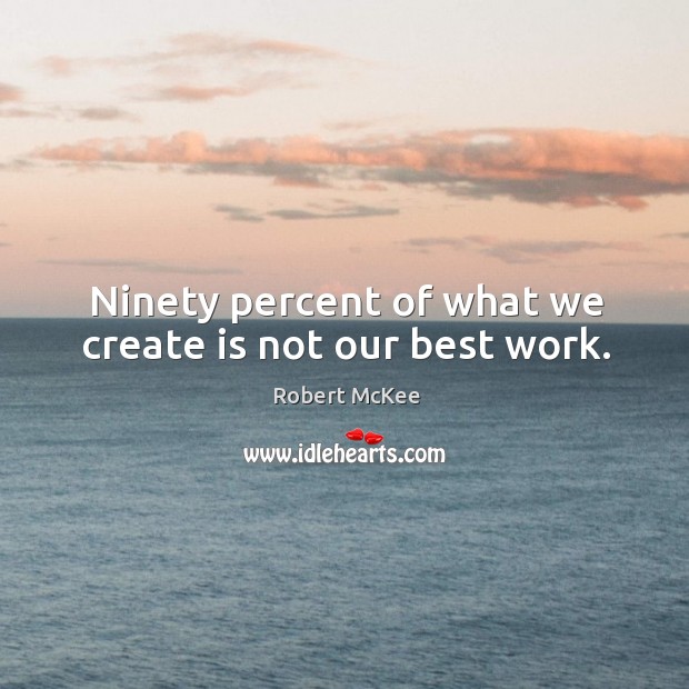 Ninety percent of what we create is not our best work. Image