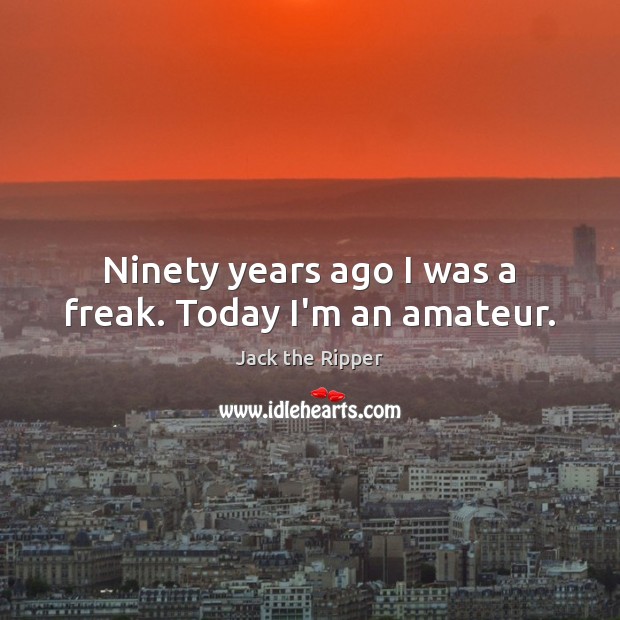 Ninety years ago I was a freak. Today I’m an amateur. Image