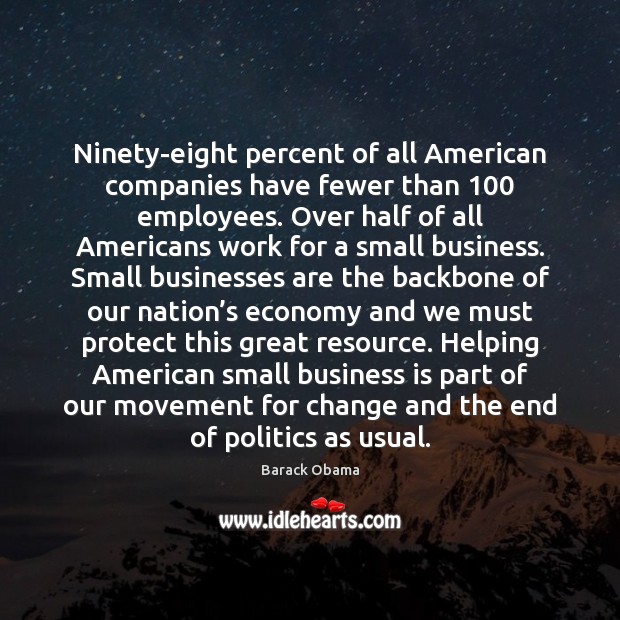 Ninety-eight percent of all American companies have fewer than 100 employees. Over half 