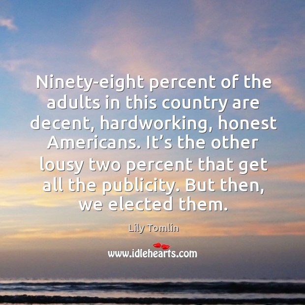 Ninety-eight percent of the adults in this country are decent, hardworking, honest americans. Image