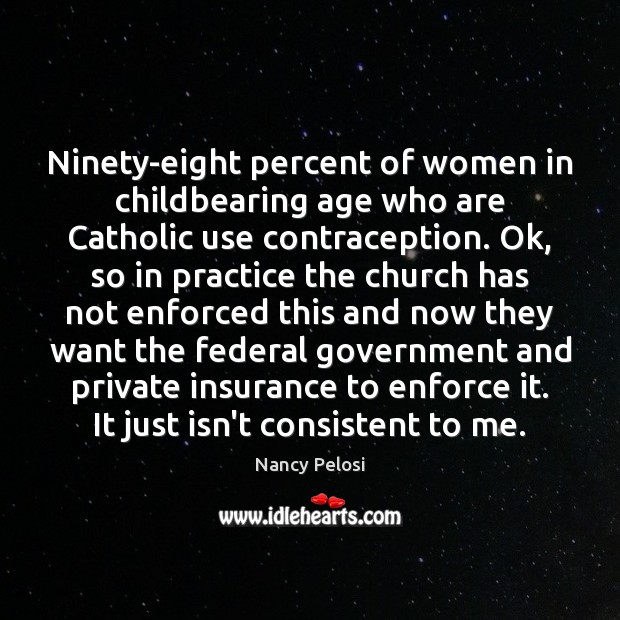 Ninety-eight percent of women in childbearing age who are Catholic use contraception. Nancy Pelosi Picture Quote