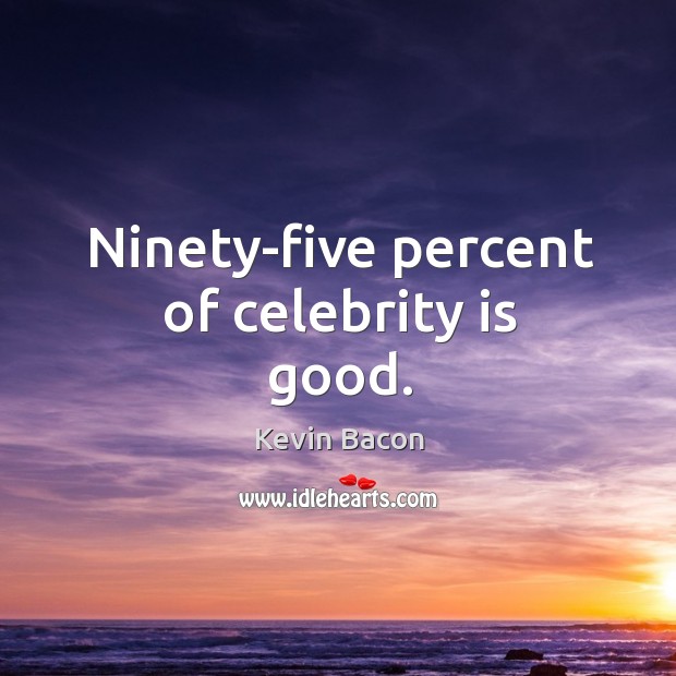 Ninety-five percent of celebrity is good. Kevin Bacon Picture Quote