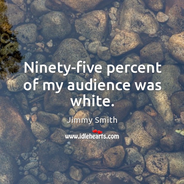 Ninety-five percent of my audience was white. Jimmy Smith Picture Quote