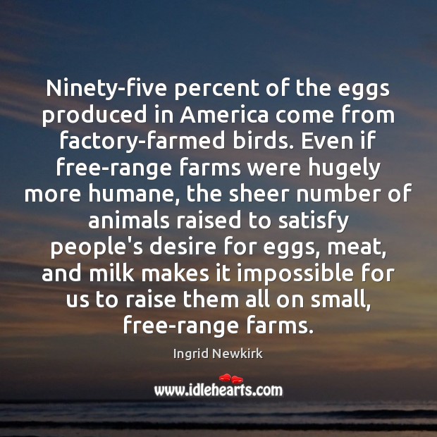 Ninety-five percent of the eggs produced in America come from factory-farmed birds. Ingrid Newkirk Picture Quote