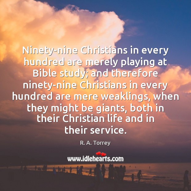 Ninety-nine Christians in every hundred are merely playing at Bible study; and R. A. Torrey Picture Quote
