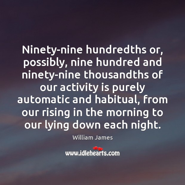 Ninety-nine hundredths or, possibly, nine hundred and ninety-nine thousandths of our activity William James Picture Quote
