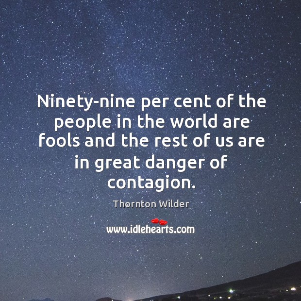 Ninety-nine per cent of the people in the world are fools and the rest of us are in great danger of contagion. Image