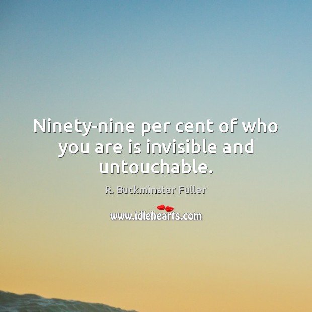 Ninety-nine per cent of who you are is invisible and untouchable. R. Buckminster Fuller Picture Quote