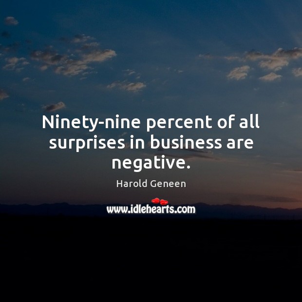 Ninety-nine percent of all surprises in business are negative. Harold Geneen Picture Quote