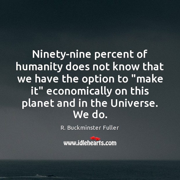 Ninety-nine percent of humanity does not know that we have the option R. Buckminster Fuller Picture Quote
